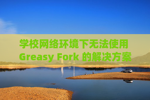 学校网络环境下无法使用 Greasy Fork 的解决方案
