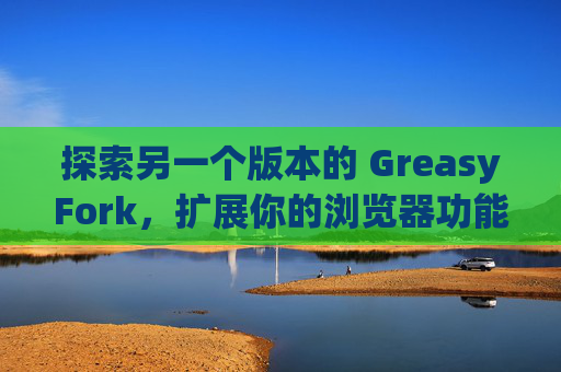 探索另一个版本的 GreasyFork，扩展你的浏览器功能