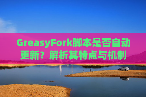GreasyFork脚本是否自动更新？解析其特点与机制