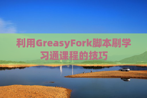 利用GreasyFork脚本刷学习通课程的技巧