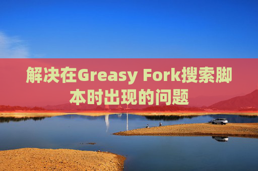 解决在Greasy Fork搜索脚本时出现的问题