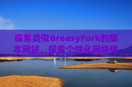 探索类似GreasyFork的脚本网站，探索个性化网络体验的更多可能性